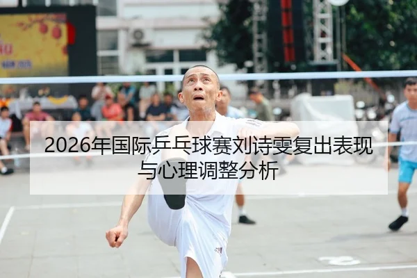 2026年国际乒乓球赛刘诗雯复出表现与心理调整分析