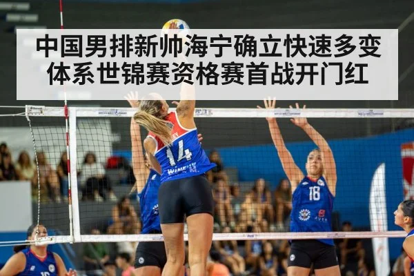 中国男排新帅海宁确立快速多变体系世锦赛资格赛首战开门红