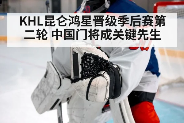 KHL昆仑鸿星晋级季后赛第二轮 中国门将成关键先生