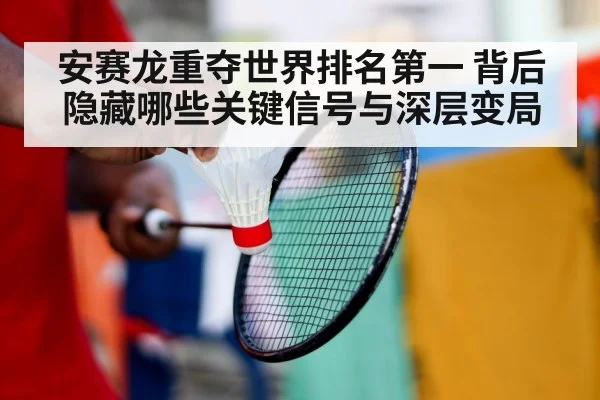 安赛龙重夺世界排名第一 背后隐藏哪些关键信号与深层变局