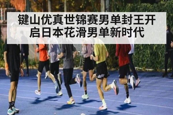 键山优真世锦赛男单封王开启日本花滑男单新时代